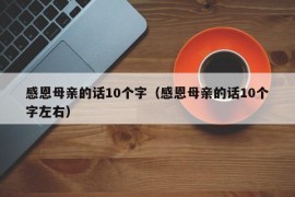 感恩母亲的话10个字（感恩母亲的话10个字左右）