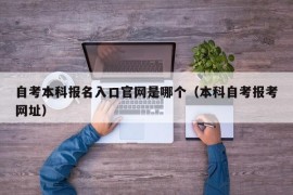 自考本科报名入口官网是哪个（本科自考报考网址）