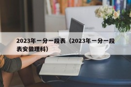 2023年一分一段表（2023年一分一段表安徽理科）