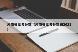 河南省高考分数（河南省高考分数线2021）