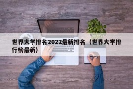 世界大学排名2022最新排名（世界大学排行榜最新）