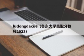 ludongdaxue（鲁东大学录取分数线2023）