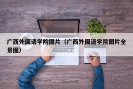 广西外国语学院图片（广西外国语学院图片全景图）