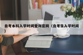 自考本科入学时间查询官网（自考生入学时间）