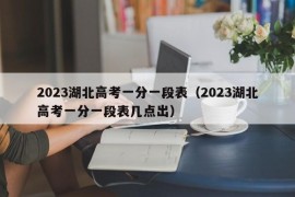 2023湖北高考一分一段表（2023湖北高考一分一段表几点出）