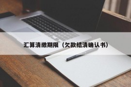 汇算清缴期限（欠款结清确认书）