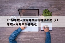 2024年成人大专升本科啥时候考试（21年成人专升本报名时间）