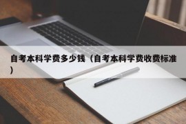 自考本科学费多少钱（自考本科学费收费标准）