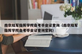 南京陆军指挥学院自考毕业证查询（南京陆军指挥学院自考毕业证查询官网）