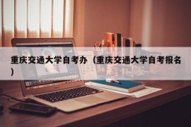 重庆交通大学自考办（重庆交通大学自考报名）