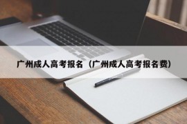 广州成人高考报名（广州成人高考报名费）