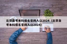 北京自考本科报名官网入口2024（北京自考本科报名官网入口2024）