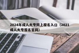 2024年成人大专网上报名入口（2021成人大专报名官网）