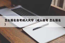 怎么报名自考成人大学（成人自考 怎么报名）