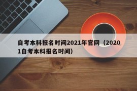 自考本科报名时间2021年官网（20201自考本科报名时间）