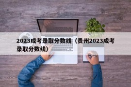 2023成考录取分数线（贵州2023成考录取分数线）