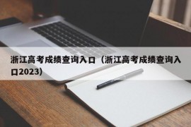 浙江高考成绩查询入口（浙江高考成绩查询入口2023）