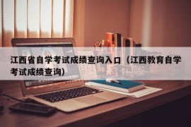 江西省自学考试成绩查询入口（江西教育自学考试成绩查询）