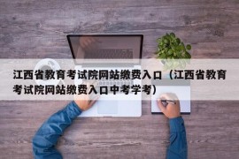 江西省教育考试院网站缴费入口（江西省教育考试院网站缴费入口中考学考）