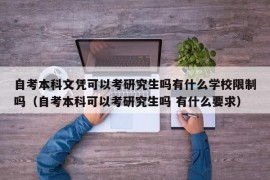 自考本科文凭可以考研究生吗有什么学校限制吗（自考本科可以考研究生吗 有什么要求）