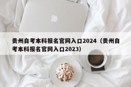 贵州自考本科报名官网入口2024（贵州自考本科报名官网入口2023）