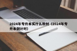 2024年专升本买什么教材（2024年专升本倒计时）