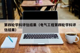 第四轮学科评估结果（电气工程第四轮学科评估结果）