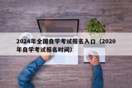 2024年全国自学考试报名入口（2020年自学考试报名时间）