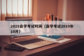 2019自学考试时间（自学考试2019年10月）