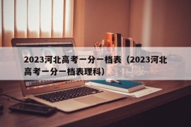 2023河北高考一分一档表（2023河北高考一分一档表理科）