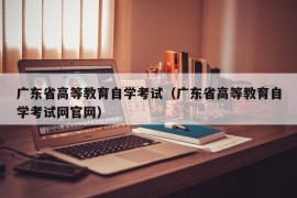 广东省高等教育自学考试（广东省高等教育自学考试网官网）