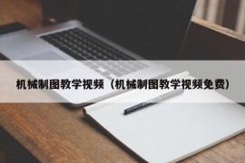 机械制图教学视频（机械制图教学视频免费）