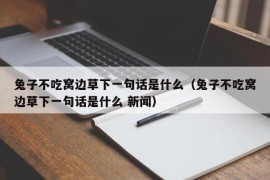 兔子不吃窝边草下一句话是什么（兔子不吃窝边草下一句话是什么 新闻）