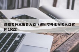 统招专升本报名入口（统招专升本报名入口官网2022）