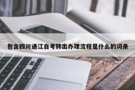 包含四川通江自考转出办理流程是什么的词条