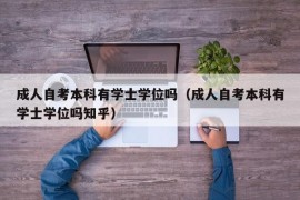 成人自考本科有学士学位吗（成人自考本科有学士学位吗知乎）