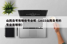 山西自考有哪些专业呢（2021山西自考的专业有哪些）