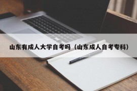 山东有成人大学自考吗（山东成人自考专科）