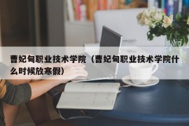 曹妃甸职业技术学院（曹妃甸职业技术学院什么时候放寒假）