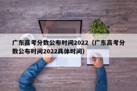 广东高考分数公布时间2022（广东高考分数公布时间2022具体时间）