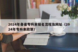 2024年各省专升本报名流程及网址（2024年专升本政策）