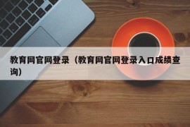 教育网官网登录（教育网官网登录入口成绩查询）