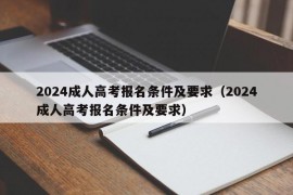 2024成人高考报名条件及要求（2024成人高考报名条件及要求）