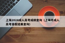 上海2024成人高考成绩查询（上海市成人高考录取结果查询）