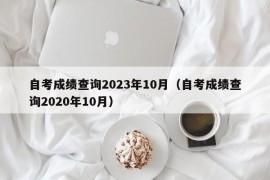 自考成绩查询2023年10月（自考成绩查询2020年10月）