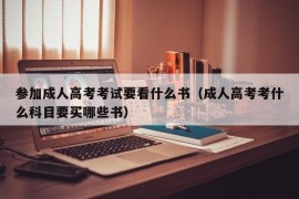 参加成人高考考试要看什么书（成人高考考什么科目要买哪些书）