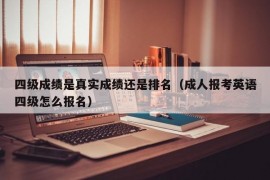 四级成绩是真实成绩还是排名（成人报考英语四级怎么报名）