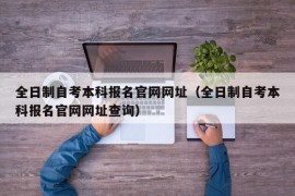 全日制自考本科报名官网网址（全日制自考本科报名官网网址查询）