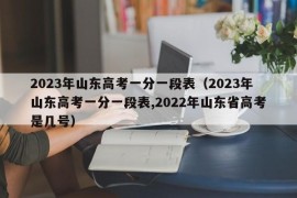 2023年山东高考一分一段表（2023年山东高考一分一段表,2022年山东省高考是几号）