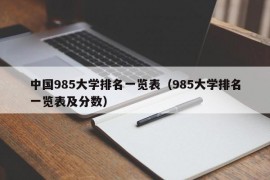 中国985大学排名一览表（985大学排名一览表及分数）